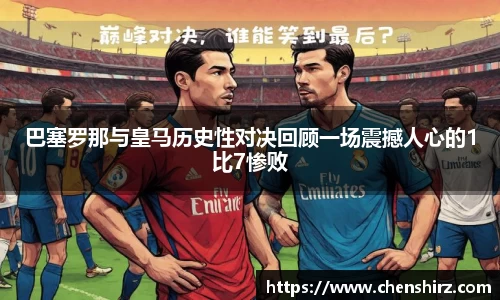三亿巴塞罗那与皇马历史性对决回顾一场震撼人心的1比7惨败