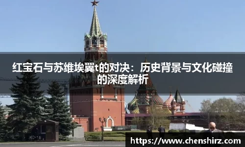 三亿红宝石与苏维埃翼t的对决：历史背景与文化碰撞的深度解析